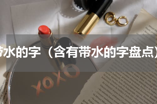 带水的字（含有带水的字盘点）
