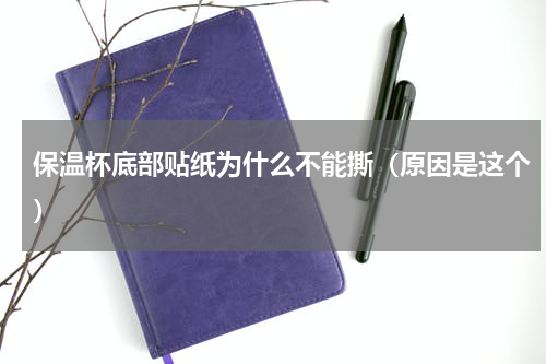 保温杯底部贴纸为什么不能撕（原因是这个）