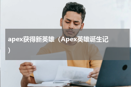 apex获得新英雄（Apex英雄诞生记）