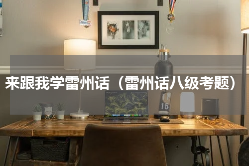 来跟我学雷州话（雷州话八级考题）