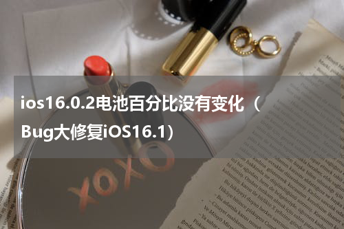 ios16.0.2电池百分比没有变化（Bug大修复iOS16.1）