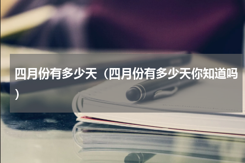 四月份有多少天（四月份有多少天你知道吗）