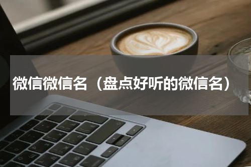 微信微信名（盘点好听的微信名）