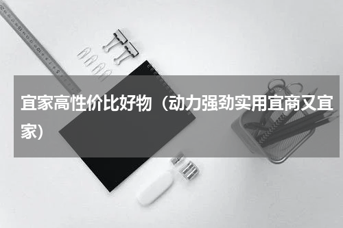 宜家高性价比好物（动力强劲实用宜商又宜家）