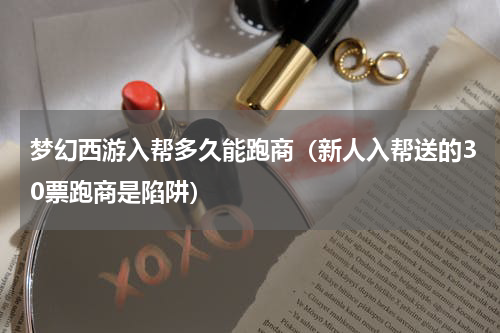 梦幻西游入帮多久能跑商（新人入帮送的30票跑商是陷阱）