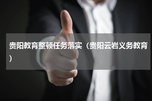 贵阳教育整顿任务落实（贵阳云岩义务教育）