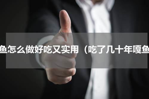嘎鱼怎么做好吃又实用（吃了几十年嘎鱼）