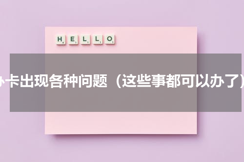 办卡出现各种问题（这些事都可以办了）