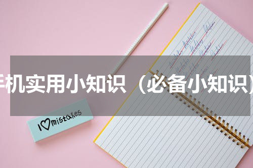 手机实用小知识（必备小知识）