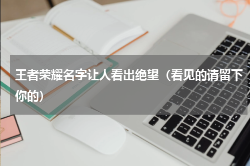 王者荣耀名字让人看出绝望（看见的请留下你的）