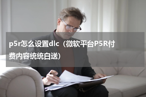 p5r怎么设置dlc（微软平台P5R付费内容统统白送）