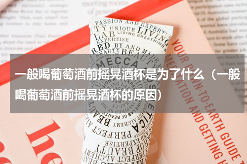 一般喝葡萄酒前摇晃酒杯是为了什么（一般喝葡萄酒前摇晃酒杯的原因）