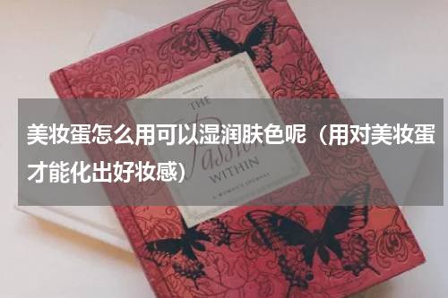 美妆蛋怎么用可以湿润肤色呢（用对美妆蛋才能化出好妆感）