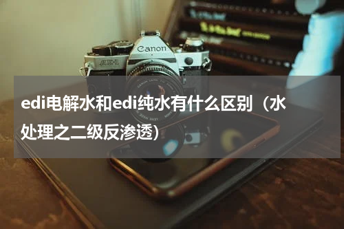 edi电解水和edi纯水有什么区别（水处理之二级反渗透）