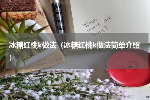 冰糖红桃k做法（冰糖红桃k做法简单介绍）