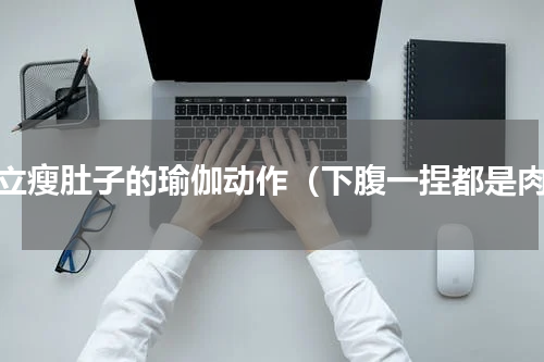 站立瘦肚子的瑜伽动作（下腹一捏都是肉）