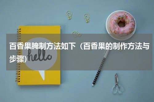 百香果腌制方法如下（百香果的制作方法与步骤）