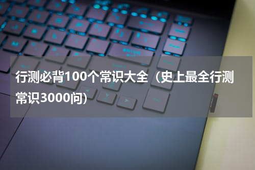 行测必背100个常识大全（史上最全行测常识3000问）