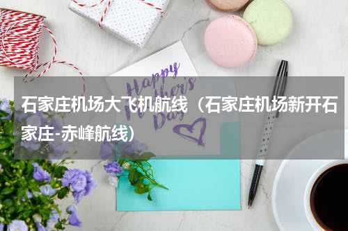 石家庄机场大飞机航线（石家庄机场新开石家庄-赤峰航线）