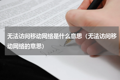 无法访问移动网络是什么意思（无法访问移动网络的意思）