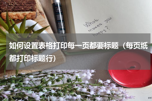 如何设置表格打印每一页都要标题（每页纸都打印标题行）