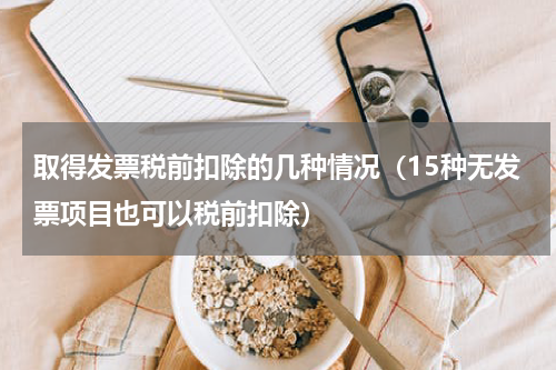 取得发票税前扣除的几种情况（15种无发票项目也可以税前扣除）