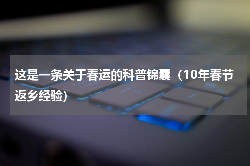 这是一条关于春运的科普锦囊（10年春节返乡经验）