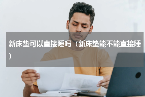 新床垫可以直接睡吗（新床垫能不能直接睡）