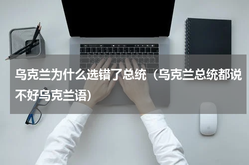 乌克兰为什么选错了总统（乌克兰总统都说不好乌克兰语）