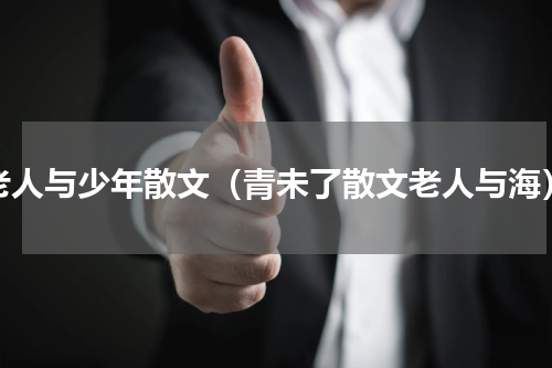 老人与少年散文（青未了散文老人与海）