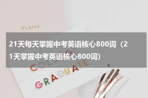21天每天掌握中考英语核心800词（21天掌握中考英语核心800词）