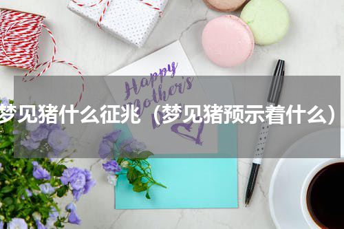 梦见猪什么征兆（梦见猪预示着什么）