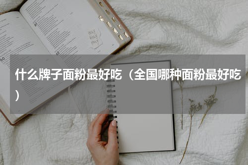 什么牌子面粉最好吃（全国哪种面粉最好吃）