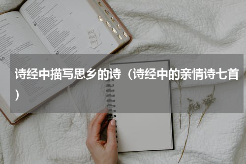 诗经中描写思乡的诗（诗经中的亲情诗七首）