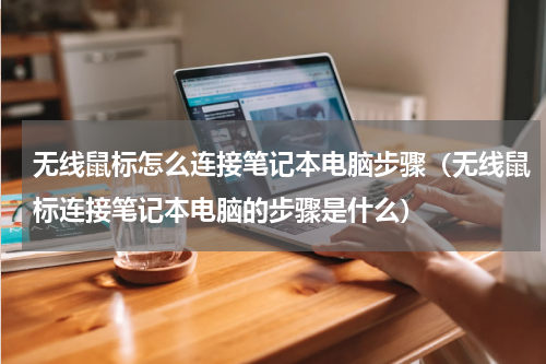 无线鼠标怎么连接笔记本电脑步骤（无线鼠标连接笔记本电脑的步骤是什么）