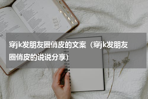 穿jk发朋友圈俏皮的文案（穿jk发朋友圈俏皮的说说分享）