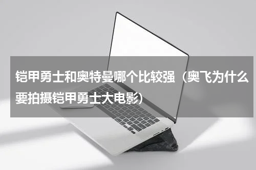 铠甲勇士和奥特曼哪个比较强（奥飞为什么要拍摄铠甲勇士大电影）