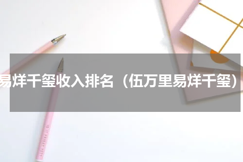 易烊千玺收入排名（伍万里易烊千玺）