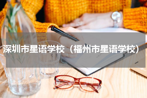 深圳市星语学校（福州市星语学校）