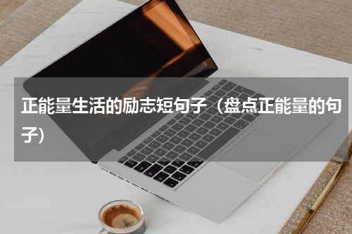 正能量生活的励志短句子（盘点正能量的句子）