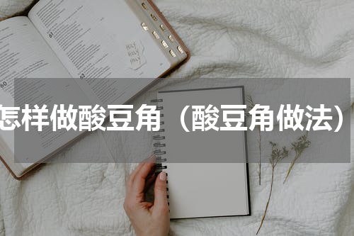 怎样做酸豆角（酸豆角做法）