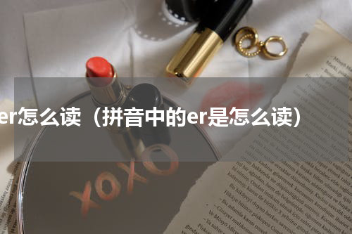 er怎么读（拼音中的er是怎么读）