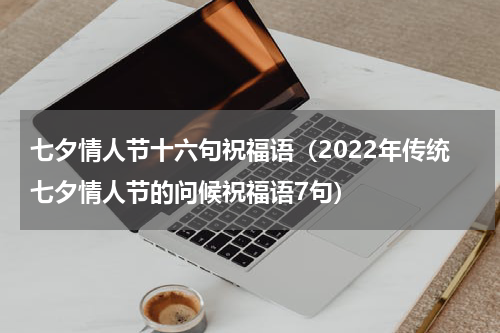 七夕情人节十六句祝福语（2022年传统七夕情人节的问候祝福语7句）