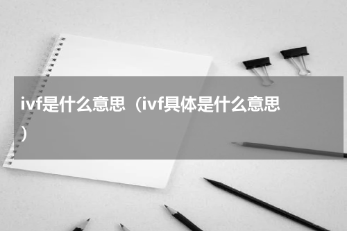 ivf是什么意思（ivf具体是什么意思）