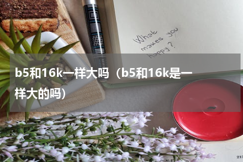 b5和16k一样大吗（b5和16k是一样大的吗）