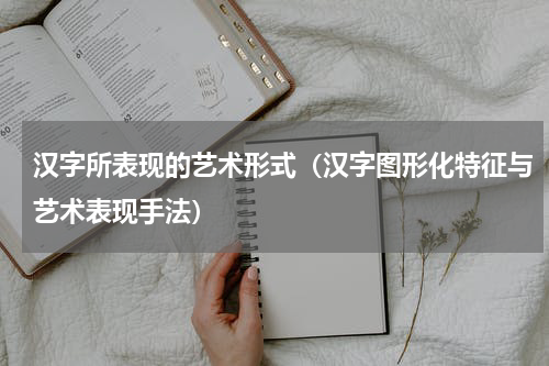 汉字所表现的艺术形式（汉字图形化特征与艺术表现手法）
