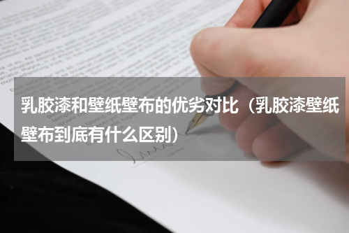 乳胶漆和壁纸壁布的优劣对比（乳胶漆壁纸壁布到底有什么区别）