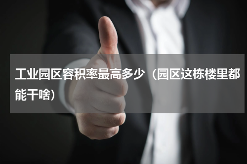工业园区容积率最高多少（园区这栋楼里都能干啥）
