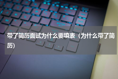 带了简历面试为什么要填表（为什么带了简历）