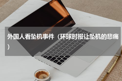 外国人看坠机事件（环球时报让坠机的悲痛）